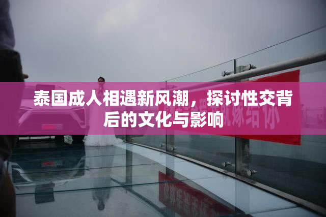 泰国成人相遇新风潮，探讨性交背后的文化与影响