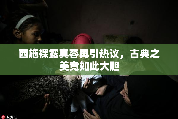 西施裸露真容再引热议，古典之美竟如此大胆