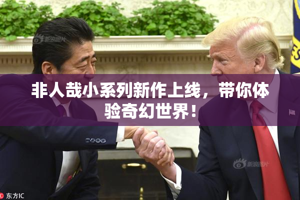 非人哉小系列新作上线，带你体验奇幻世界！