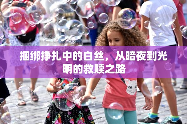 捆绑挣扎中的白丝，从暗夜到光明的救赎之路