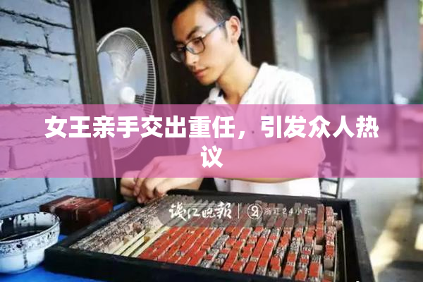 女王亲手交出重任，引发众人热议