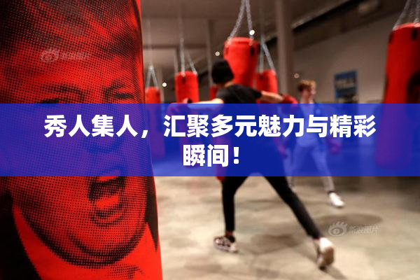 秀人集人，汇聚多元魅力与精彩瞬间！