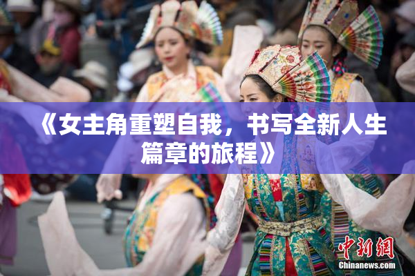 《女主角重塑自我，书写全新人生篇章的旅程》