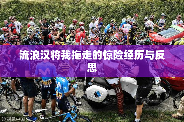 流浪汉将我拖走的惊险经历与反思