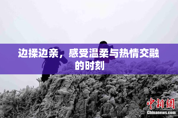 边揉边亲，感受温柔与热情交融的时刻
