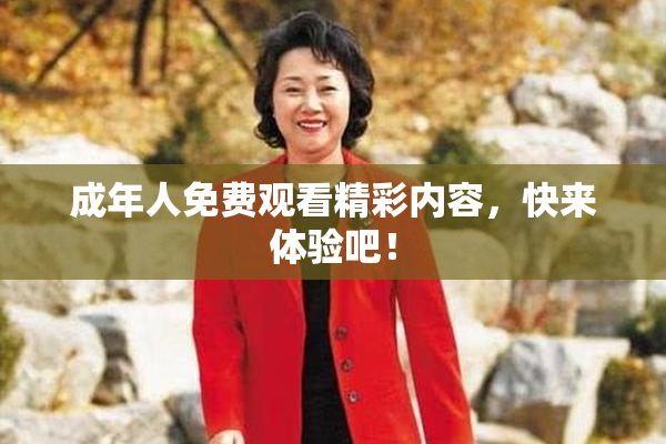 成年人免费观看精彩内容，快来体验吧！