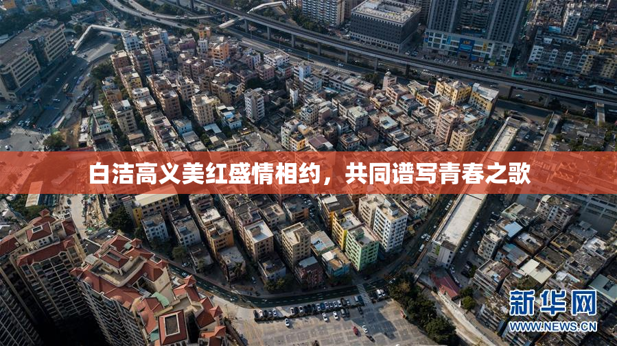 白洁高义美红盛情相约，共同谱写青春之歌