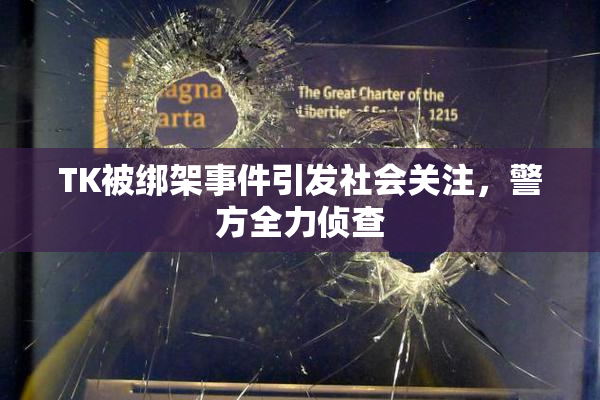 TK被绑架事件引发社会关注，警方全力侦查