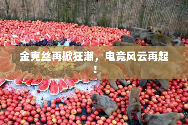金克丝再掀狂潮，电竞风云再起！