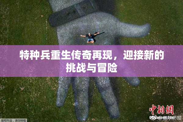 特种兵重生传奇再现，迎接新的挑战与冒险