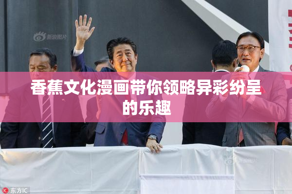 香蕉文化漫画带你领略异彩纷呈的乐趣
