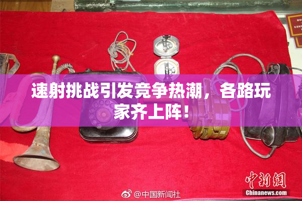 速射挑战引发竞争热潮，各路玩家齐上阵！