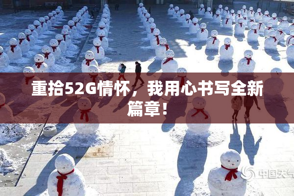重拾52G情怀，我用心书写全新篇章！