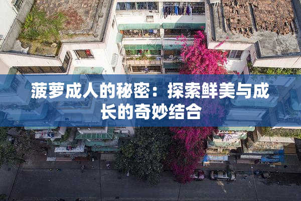 菠萝成人的秘密：探索鲜美与成长的奇妙结合