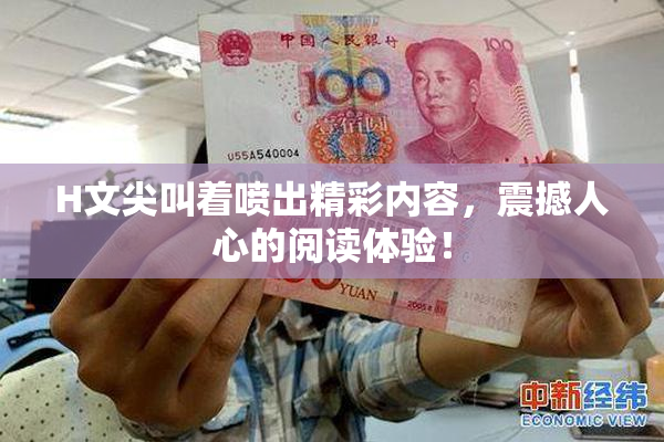 H文尖叫着喷出精彩内容，震撼人心的阅读体验！