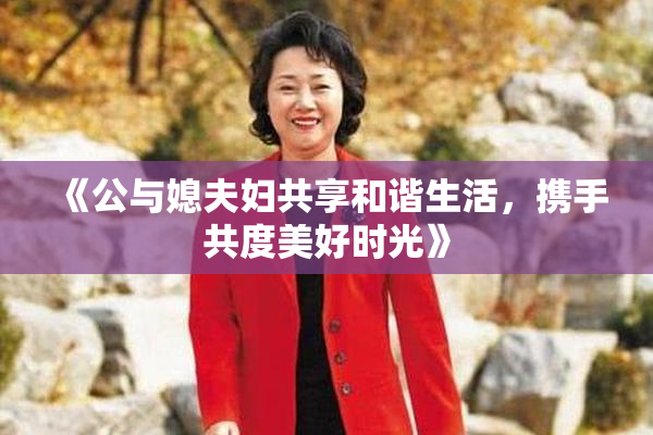 《公与媳夫妇共享和谐生活，携手共度美好时光》