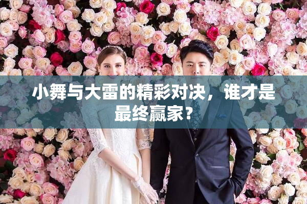 小舞与大雷的精彩对决，谁才是最终赢家？
