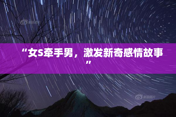 “女S牵手男，激发新奇感情故事”
