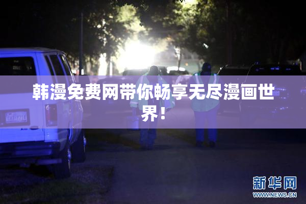韩漫免费网带你畅享无尽漫画世界！