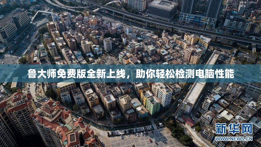 鲁大师免费版全新上线，助你轻松检测电脑性能