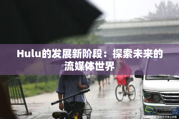 Hulu的发展新阶段：探索未来的流媒体世界