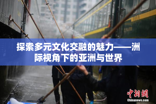 探索多元文化交融的魅力——洲际视角下的亚洲与世界