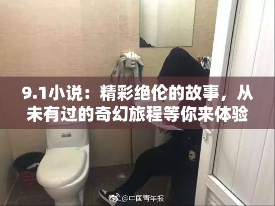 9.1小说：精彩绝伦的故事，从未有过的奇幻旅程等你来体验