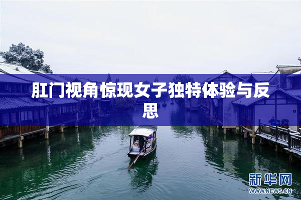 肛门视角惊现女子独特体验与反思