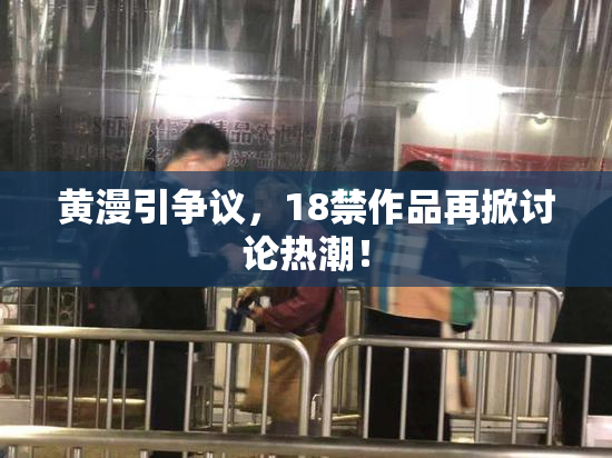 黄漫引争议，18禁作品再掀讨论热潮！