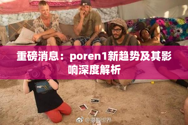 重磅消息：poren1新趋势及其影响深度解析