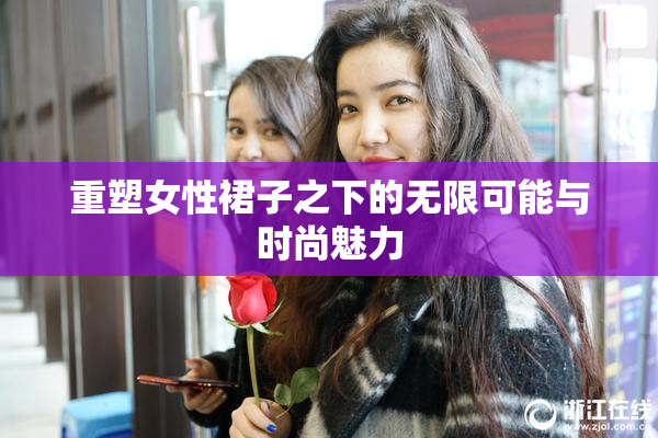 重塑女性裙子之下的无限可能与时尚魅力