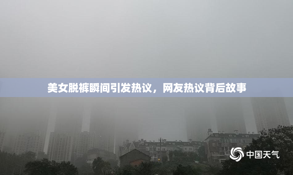 美女脱裤瞬间引发热议，网友热议背后故事