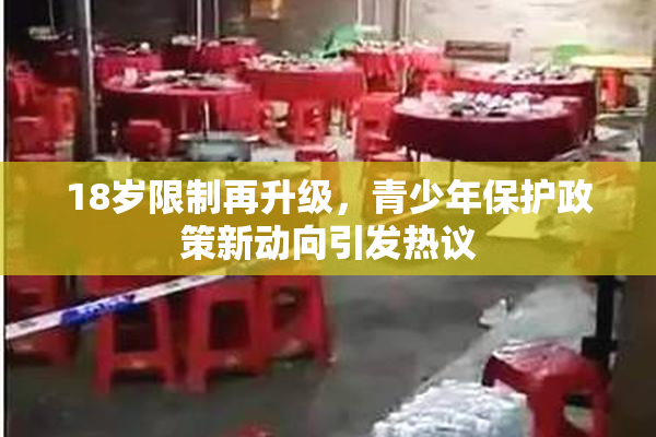 18岁限制再升级，青少年保护政策新动向引发热议