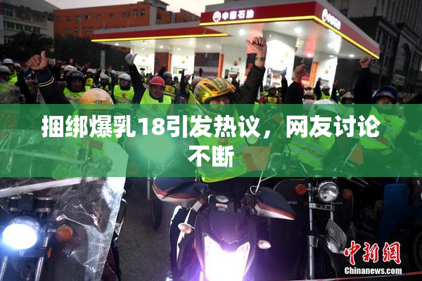 捆绑爆乳18引发热议，网友讨论不断