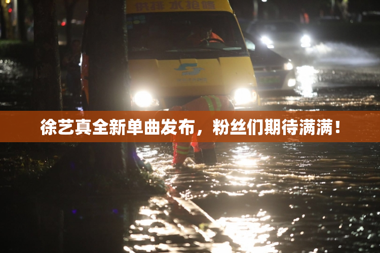 徐艺真全新单曲发布，粉丝们期待满满！