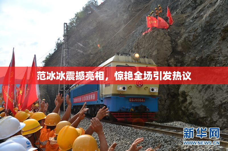 范冰冰震撼亮相，惊艳全场引发热议