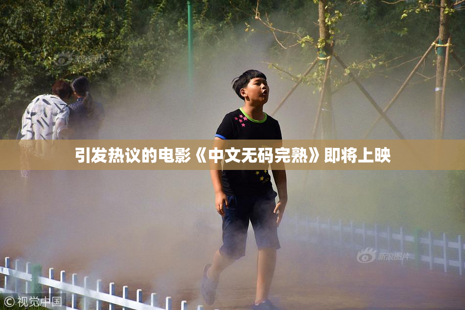 引发热议的电影《中文无码完熟》即将上映