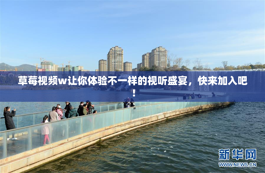 草莓视频w让你体验不一样的视听盛宴，快来加入吧！