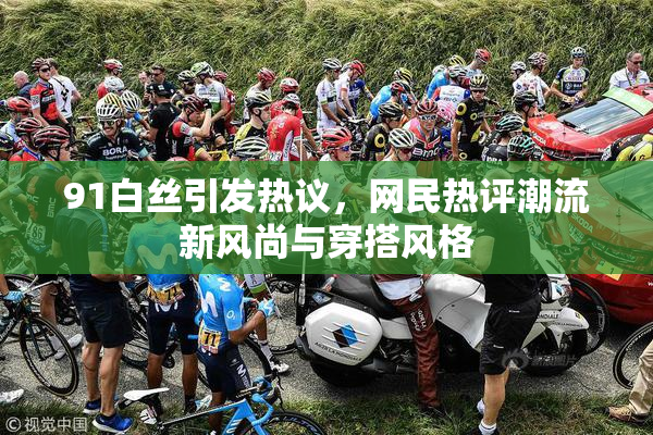91白丝引发热议，网民热评潮流新风尚与穿搭风格