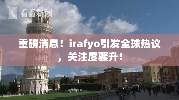 重磅消息！irafyo引发全球热议，关注度骤升！