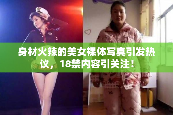 身材火辣的美女裸体写真引发热议，18禁内容引关注！