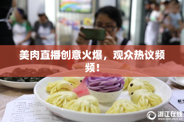 美肉直播创意火爆，观众热议频频！