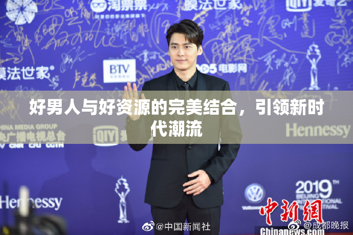 好男人与好资源的完美结合，引领新时代潮流