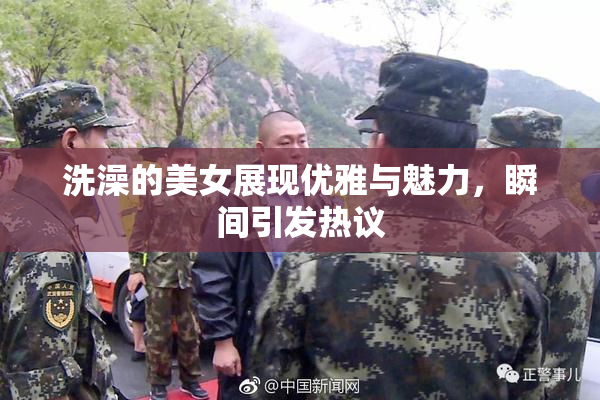 洗澡的美女展现优雅与魅力，瞬间引发热议