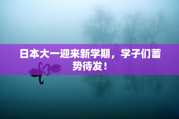 日本大一迎来新学期，学子们蓄势待发！