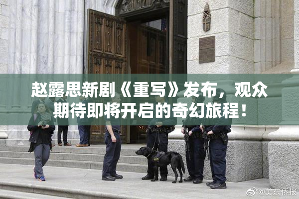 赵露思新剧《重写》发布，观众期待即将开启的奇幻旅程！