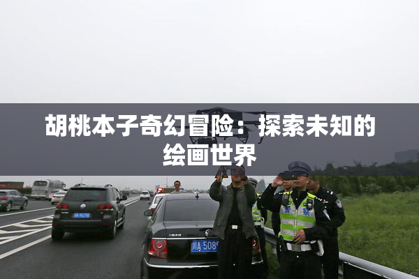胡桃本子奇幻冒险：探索未知的绘画世界