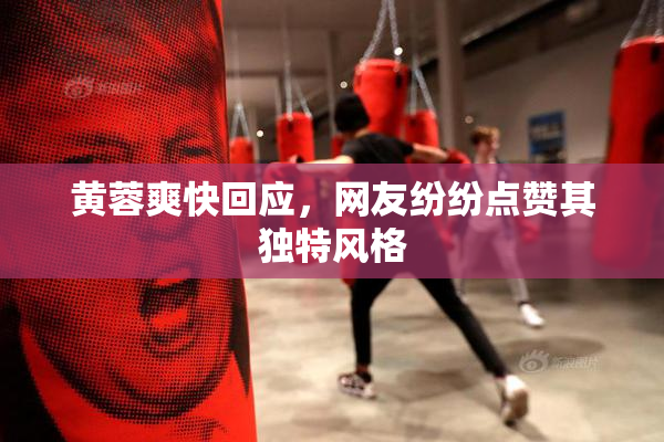 黄蓉爽快回应，网友纷纷点赞其独特风格