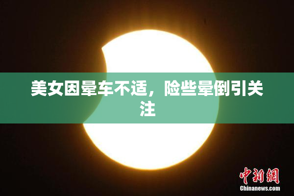 美女因晕车不适，险些晕倒引关注