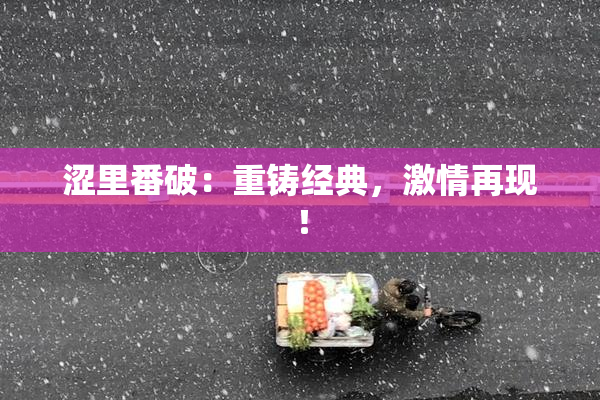 涩里番破：重铸经典，激情再现！